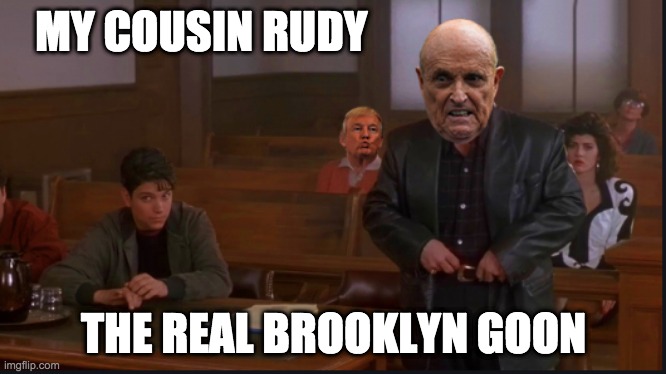 My Cousin Vinny's Cousin Rudy | MY COUSIN RUDY; THE REAL BROOKLYN GOON | image tagged in rudy giuliani,rudy,my cousin vinny,donald trump,giuliani,funny memes | made w/ Imgflip meme maker