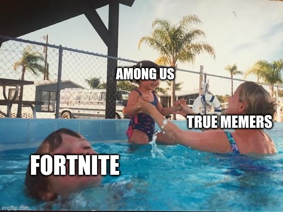 drowning kid in the pool | AMONG US; TRUE MEMERS; FORTNITE | image tagged in drowning kid in the pool | made w/ Imgflip meme maker