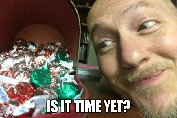 Is it time yet? | IS IT TIME YET? | image tagged in christmas,candy,holidays,merry christmas,merry,happy | made w/ Imgflip meme maker
