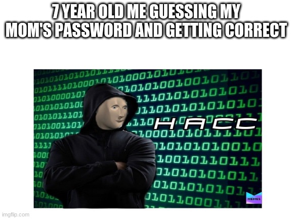 Young hackers... | 7 YEAR OLD ME GUESSING MY MOM'S PASSWORD AND GETTING CORRECT | image tagged in memes,hac | made w/ Imgflip meme maker