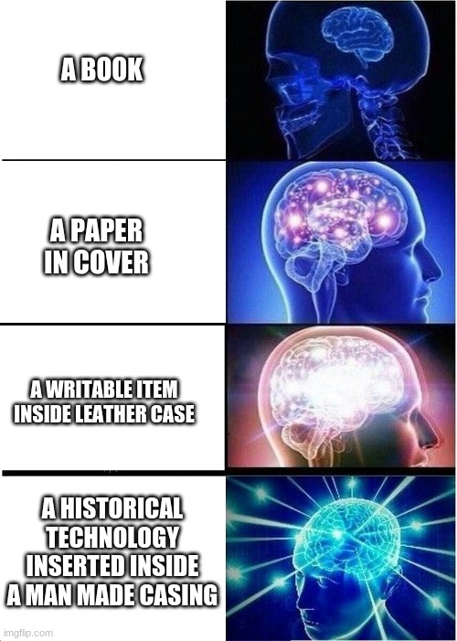 Book? | A BOOK; A PAPER IN COVER; A WRITABLE ITEM INSIDE LEATHER CASE; A HISTORICAL TECHNOLOGY INSERTED INSIDE A MAN MADE CASING | image tagged in memes,expanding brain | made w/ Imgflip meme maker