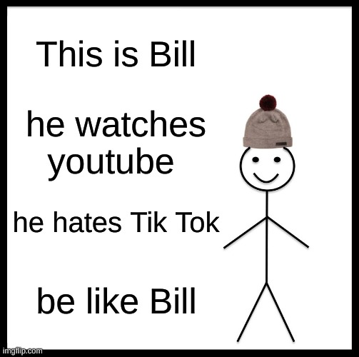 Be Like Bill Meme | This is Bill; he watches youtube; he hates Tik Tok; be like Bill | image tagged in memes,be like bill | made w/ Imgflip meme maker