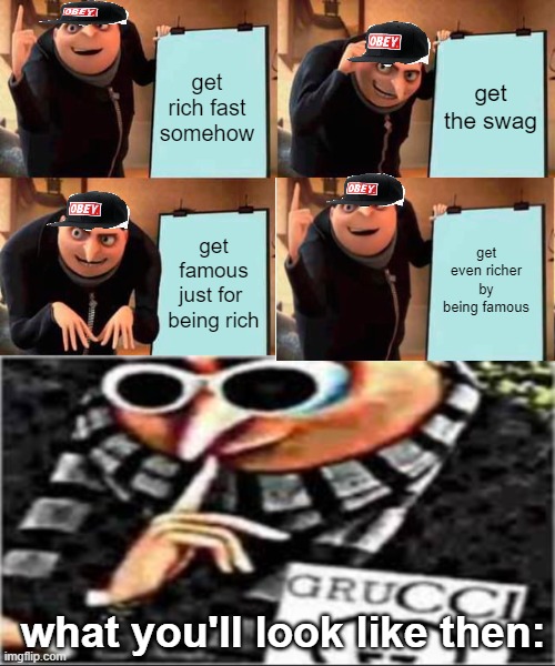 how gru gets the swag | get rich fast somehow; get the swag; get even richer by being famous; get famous just for  being rich; what you'll look like then: | image tagged in memes,gru's plan | made w/ Imgflip meme maker