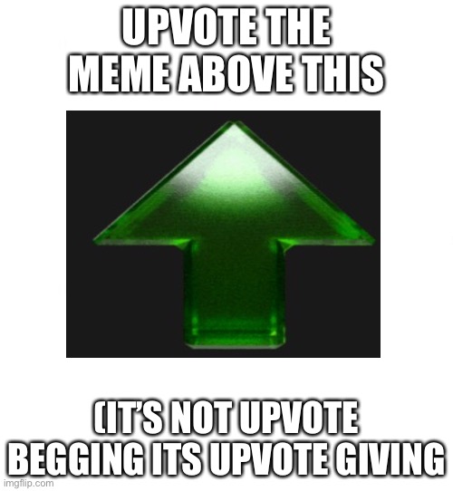 Do it plz | UPVOTE THE MEME ABOVE THIS; (IT’S NOT UPVOTE BEGGING ITS UPVOTE GIVING | image tagged in upvote | made w/ Imgflip meme maker