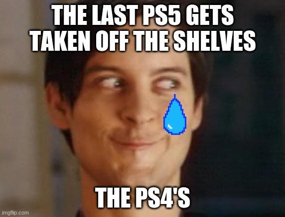 Spiderman Peter Parker | THE LAST PS5 GETS TAKEN OFF THE SHELVES; THE PS4'S | image tagged in memes,spiderman peter parker | made w/ Imgflip meme maker