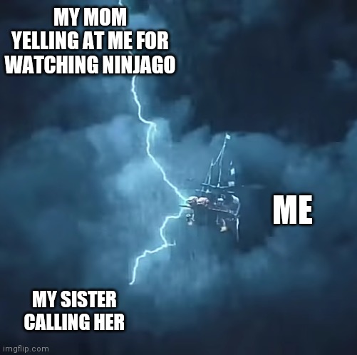 MY MOM YELLING AT ME FOR WATCHING NINJAGO; ME; MY SISTER CALLING HER | image tagged in lightning,ninjago,funny,memes,lego | made w/ Imgflip meme maker