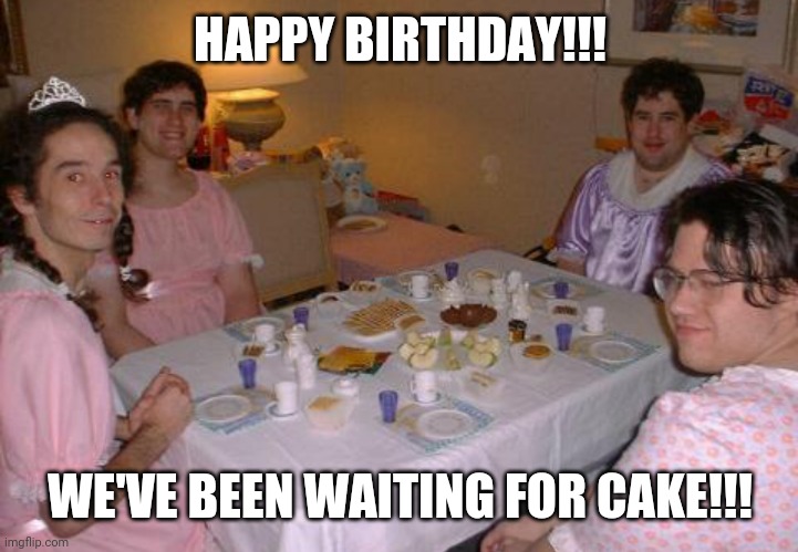 Happy birthday | HAPPY BIRTHDAY!!! WE'VE BEEN WAITING FOR CAKE!!! | image tagged in happy birthday | made w/ Imgflip meme maker
