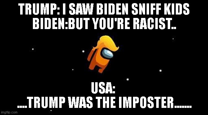 TRUMP: I SAW BIDEN SNIFF KIDS
BIDEN:BUT YOU'RE RACIST.. USA: 
....TRUMP WAS THE IMPOSTER....... | image tagged in political meme,among us,funny | made w/ Imgflip meme maker