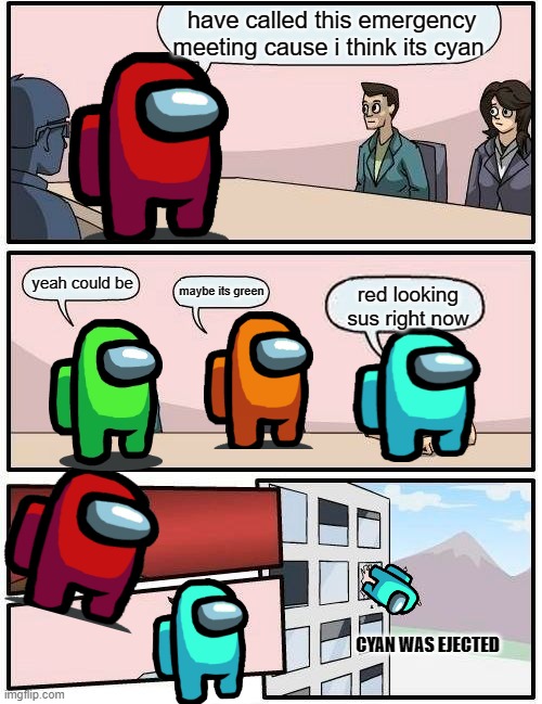 Boardroom Meeting Suggestion | have called this emergency meeting cause i think its cyan; yeah could be; maybe its green; red looking sus right now; CYAN WAS EJECTED | image tagged in memes,boardroom meeting suggestion | made w/ Imgflip meme maker