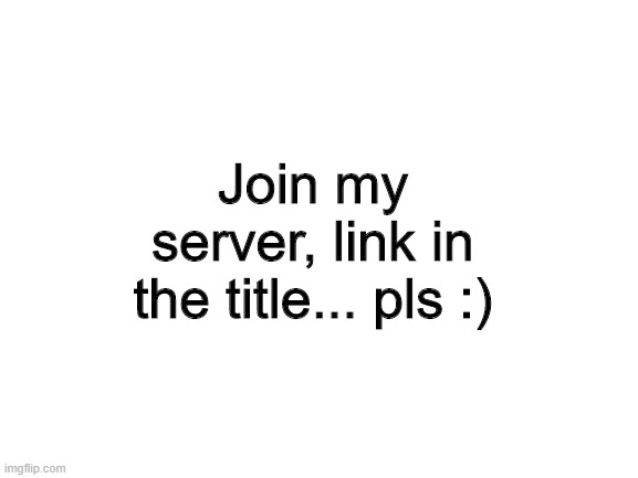 https://imgflip.com/m/AllOutOfGumFansOF | Join my server, link in the title... pls :) | image tagged in blank white template | made w/ Imgflip meme maker