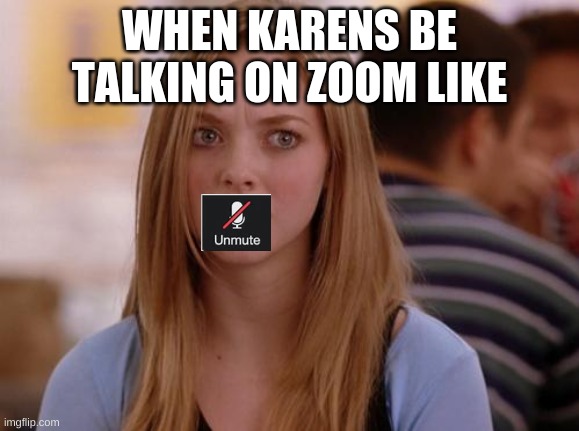 Karensssss | WHEN KARENS BE TALKING ON ZOOM LIKE | image tagged in memes,omg karen | made w/ Imgflip meme maker