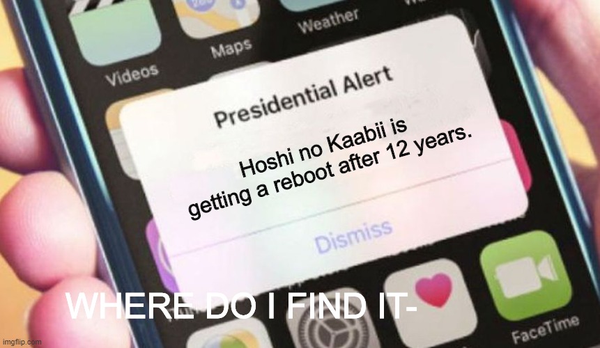 Give it to us- | Hoshi no Kaabii is getting a reboot after 12 years. WHERE DO I FIND IT- | image tagged in memes,presidential alert | made w/ Imgflip meme maker