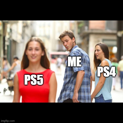 Ps5 VS ps4 | ME; PS4; PS5 | image tagged in memes,distracted boyfriend | made w/ Imgflip meme maker