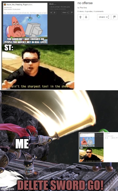 Sorry pal, but I take offense.  Try again with a nicer meme. | ME; DELETE SWORD GO! | image tagged in doryah,ganondorf,super smash bros,imgflip,certified bruh moment | made w/ Imgflip meme maker