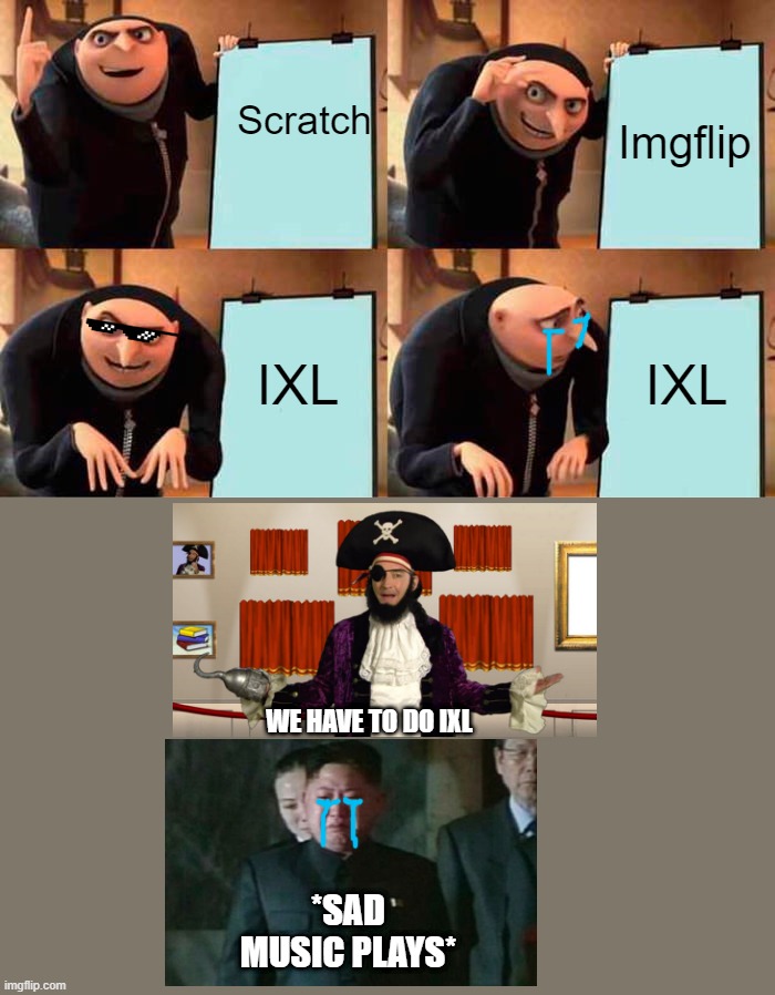 I do not want school work |  Scratch; Imgflip; IXL; IXL; WE HAVE TO DO IXL; *SAD MUSIC PLAYS* | image tagged in memes,gru's plan | made w/ Imgflip meme maker