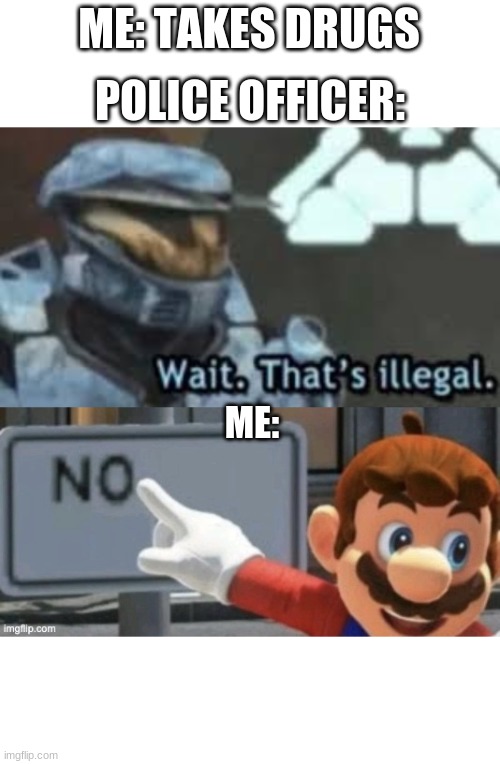 wait, that's illegal | ME: TAKES DRUGS; POLICE OFFICER:; ME: | image tagged in mario no sign | made w/ Imgflip meme maker