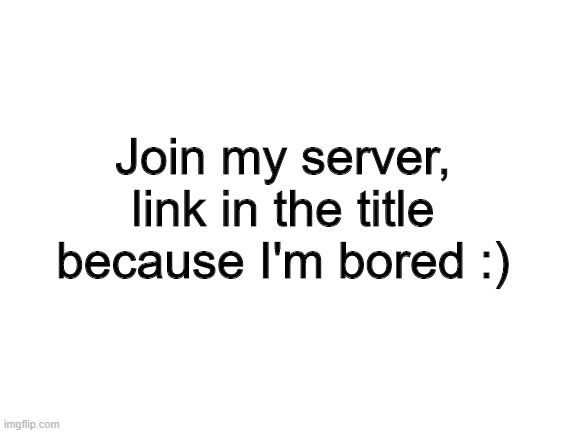 https://imgflip.com/m/AllOutOfGumFansOF | Join my server, link in the title because I'm bored :) | image tagged in blank white template | made w/ Imgflip meme maker