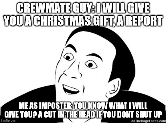 among us be like | CREWMATE GUY: I WILL GIVE YOU A CHRISTMAS GIFT, A REPORT; ME AS IMPOSTER: YOU KNOW WHAT I WILL GIVE YOU? A CUT IN THE HEAD IF YOU DONT SHUT UP | image tagged in you dont say | made w/ Imgflip meme maker