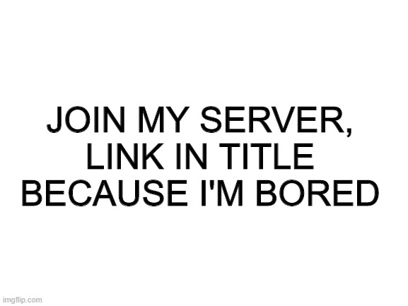 https://imgflip.com/m/AllOutOfGumFansOF | JOIN MY SERVER, LINK IN TITLE BECAUSE I'M BORED | image tagged in blank white template | made w/ Imgflip meme maker