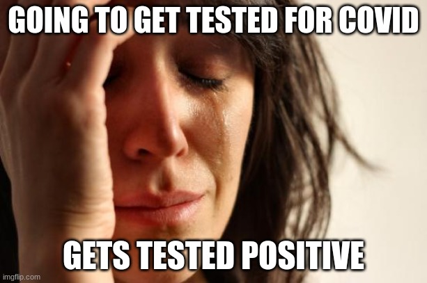 First World Problems Meme | GOING TO GET TESTED FOR COVID; GETS TESTED POSITIVE | image tagged in memes,first world problems | made w/ Imgflip meme maker