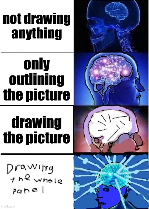 took me like 10 hours to make this | not drawing anything; only outlining the picture; drawing the picture | image tagged in memes,expanding brain | made w/ Imgflip meme maker