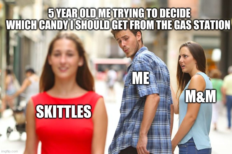 Distracted Boyfriend Meme | 5 YEAR OLD ME TRYING TO DECIDE WHICH CANDY I SHOULD GET FROM THE GAS STATION; ME; M&M; SKITTLES | image tagged in memes,distracted boyfriend | made w/ Imgflip meme maker