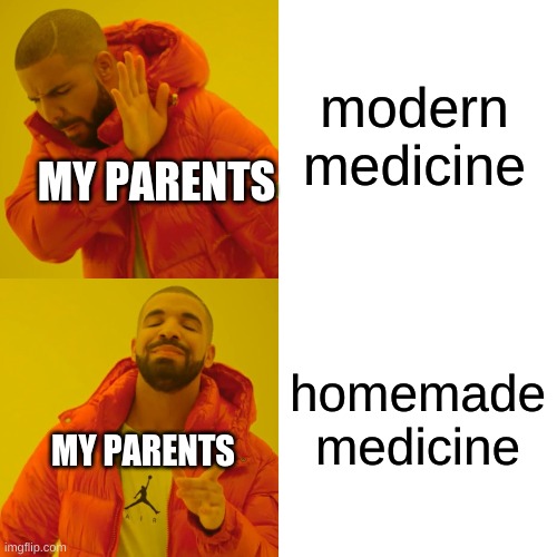 all the time | modern medicine; MY PARENTS; homemade medicine; MY PARENTS | image tagged in memes,drake hotline bling | made w/ Imgflip meme maker