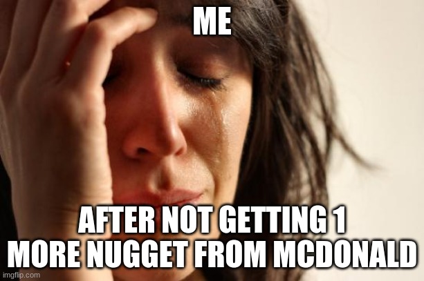First World Problems Meme | ME; AFTER NOT GETTING 1 MORE NUGGET FROM MCDONALD | image tagged in memes,first world problems | made w/ Imgflip meme maker