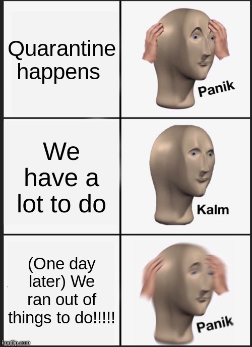 Panik Kalm Panik Meme | Quarantine happens; We have a lot to do; (One day later) We ran out of things to do!!!!! | image tagged in memes,panik kalm panik | made w/ Imgflip meme maker