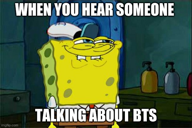 BTS | WHEN YOU HEAR SOMEONE; TALKING ABOUT BTS | image tagged in memes,don't you squidward | made w/ Imgflip meme maker