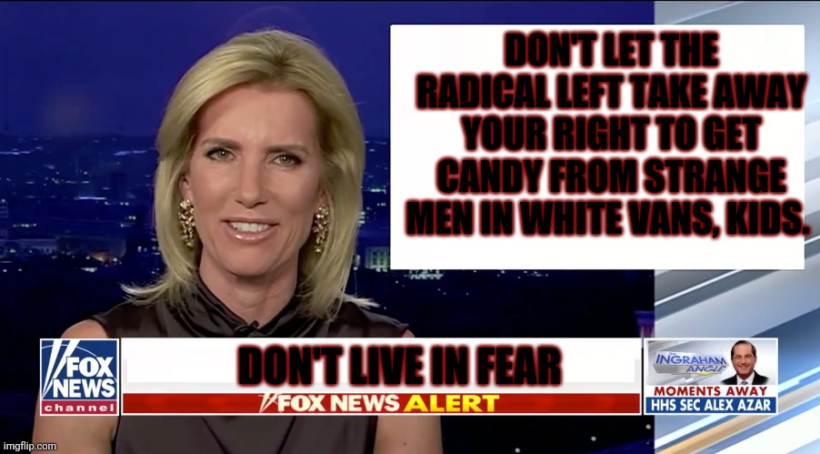 Don't live in fear | DON'T LET THE RADICAL LEFT TAKE AWAY YOUR RIGHT TO GET CANDY FROM STRANGE MEN IN WHITE VANS, KIDS. DON'T LIVE IN FEAR | image tagged in laura ingraham is a blank,fox news,biased media,covid-19 | made w/ Imgflip meme maker