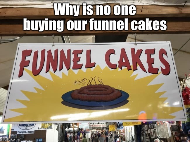 Why is no one buying them | Why is no one buying our funnel cakes | image tagged in funnel cakes,design fails,lol,memes,funny | made w/ Imgflip meme maker