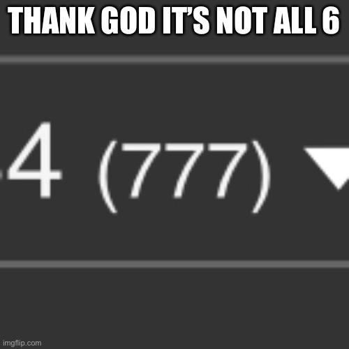THANK GOD IT’S NOT ALL 6 | image tagged in memes,fun | made w/ Imgflip meme maker