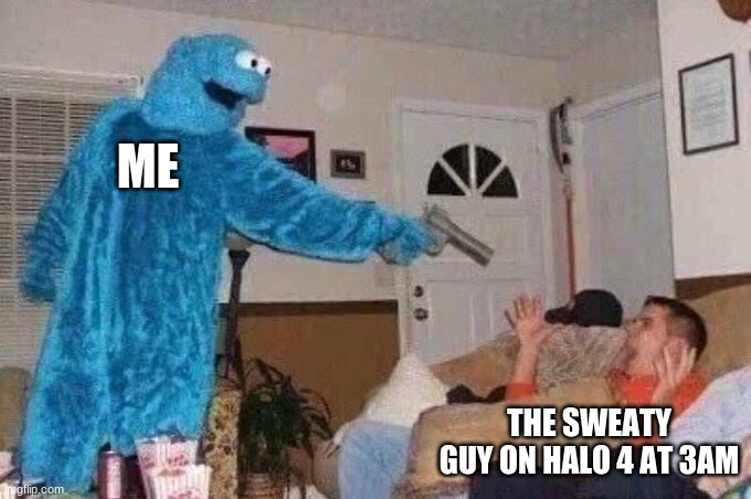 Halo player be like... | ME; THE SWEATY GUY ON HALO 4 AT 3AM | image tagged in cursed cookie monster | made w/ Imgflip meme maker