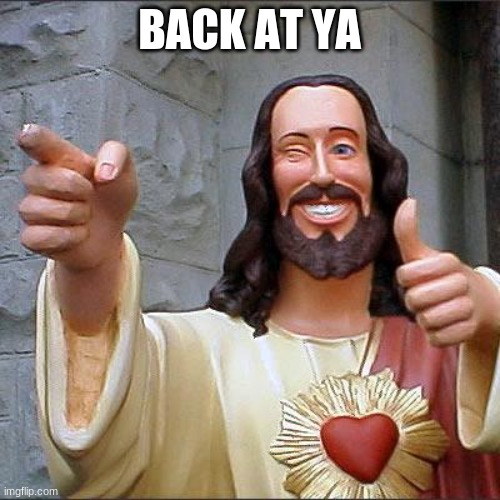 Buddy Christ Meme | BACK AT YA | image tagged in memes,buddy christ | made w/ Imgflip meme maker