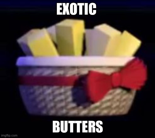 I've gone a bit over the top | EXOTIC; BUTTERS | image tagged in best fnaf | made w/ Imgflip meme maker