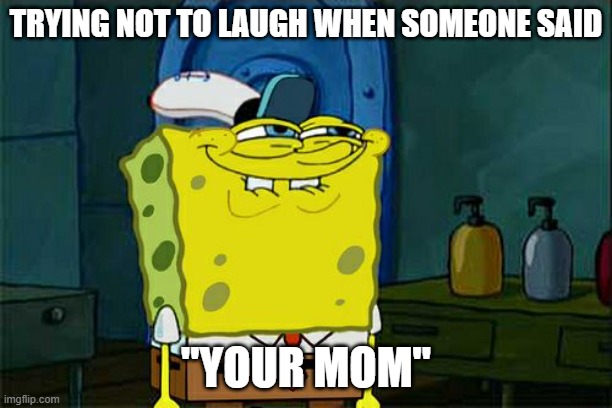 This joke is so old yet you wonder why people still like it. | TRYING NOT TO LAUGH WHEN SOMEONE SAID; "YOUR MOM" | image tagged in memes,don't you squidward | made w/ Imgflip meme maker