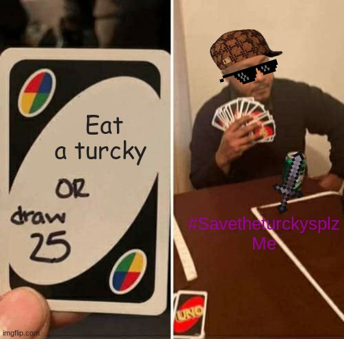 Eat a Turcky | Eat a turcky; #Savetheturckysplz






Me | image tagged in memes,uno draw 25 cards | made w/ Imgflip meme maker