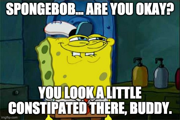 Don't You Squidward Meme | SPONGEBOB... ARE YOU OKAY? YOU LOOK A LITTLE CONSTIPATED THERE, BUDDY. | image tagged in memes,don't you squidward | made w/ Imgflip meme maker