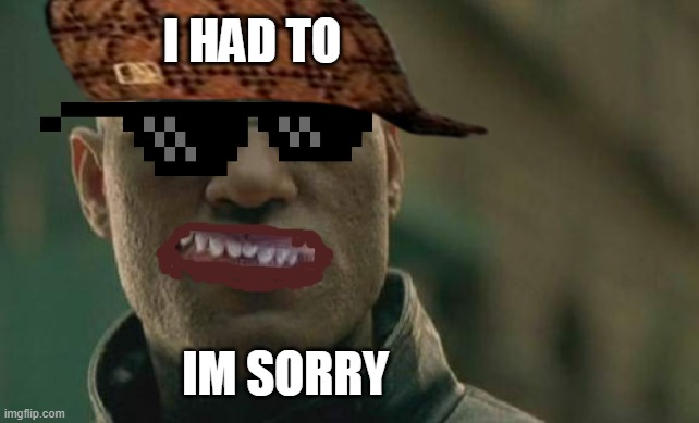Matrix Morpheus | I HAD TO; IM SORRY | image tagged in memes,matrix morpheus | made w/ Imgflip meme maker