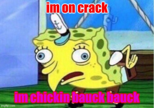 Mocking Spongebob Meme | im on crack; im chickin bauck bauck | image tagged in memes,mocking spongebob | made w/ Imgflip meme maker