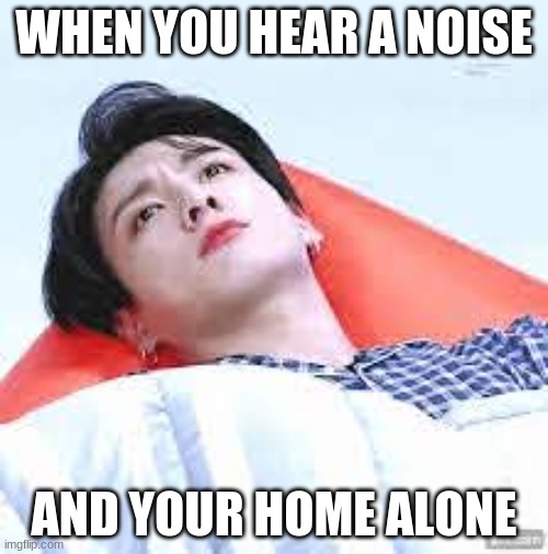BTS | WHEN YOU HEAR A NOISE; AND YOUR HOME ALONE | image tagged in bts | made w/ Imgflip meme maker