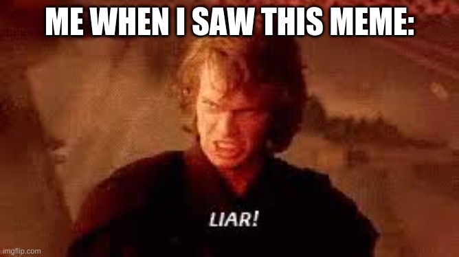 Anakin Liar | ME WHEN I SAW THIS MEME: | image tagged in anakin liar | made w/ Imgflip meme maker