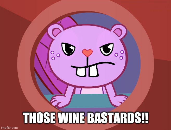 Pissed-Off Toothy (HTF) | THOSE WINE BASTARDS!! | image tagged in pissed-off toothy htf | made w/ Imgflip meme maker