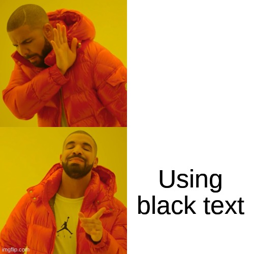 I know this is an already popular meme...I'm copying it because of that | Using white text; Using black text | image tagged in memes,drake hotline bling | made w/ Imgflip meme maker