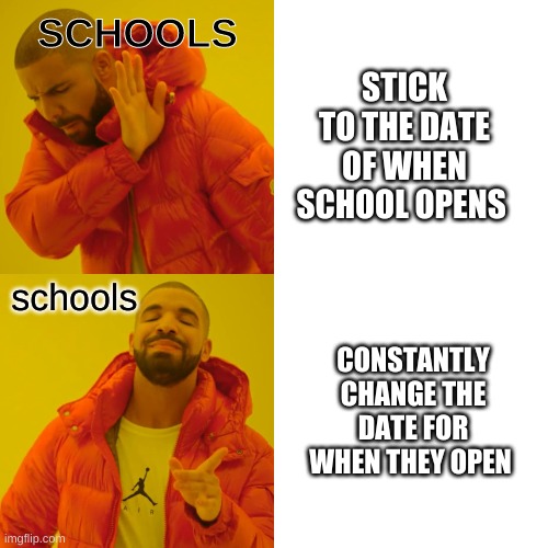 Drake Hotline Bling | SCHOOLS; STICK TO THE DATE OF WHEN SCHOOL OPENS; schools; CONSTANTLY CHANGE THE DATE FOR WHEN THEY OPEN | image tagged in memes,drake hotline bling | made w/ Imgflip meme maker