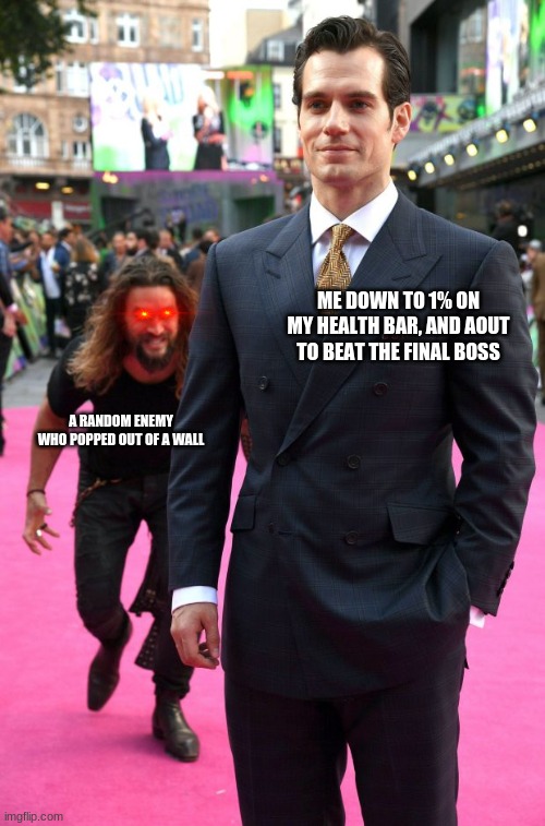 jason momoa henry cavill meme | ME DOWN TO 1% ON MY HEALTH BAR, AND AOUT TO BEAT THE FINAL BOSS; A RANDOM ENEMY WHO POPPED OUT OF A WALL | image tagged in jason momoa henry cavill meme | made w/ Imgflip meme maker