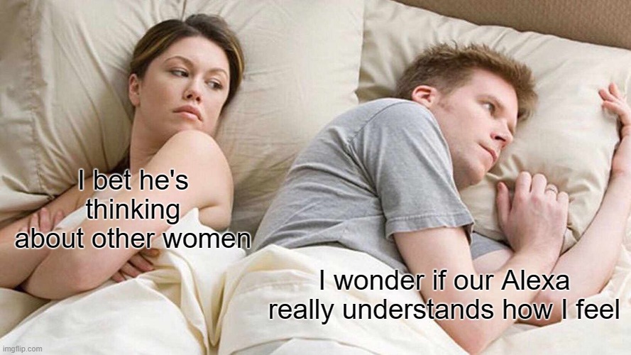 I Bet He's Thinking About Other Women | I bet he's thinking about other women; I wonder if our Alexa really understands how I feel | image tagged in memes,i bet he's thinking about other women | made w/ Imgflip meme maker