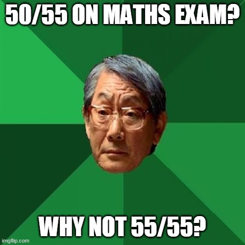 Only 50/55 on Maths Exam | 50/55 ON MATHS EXAM? WHY NOT 55/55? | image tagged in memes,high expectations asian father | made w/ Imgflip meme maker
