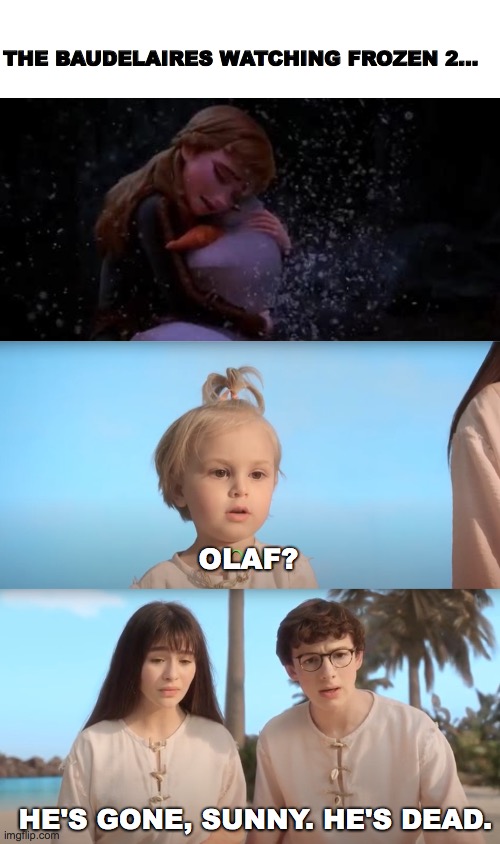 The Baudelaires watching Frozen 2... |  THE BAUDELAIRES WATCHING FROZEN 2... OLAF? HE'S GONE, SUNNY. HE'S DEAD. | image tagged in a series of unfortunate events,frozen 2,olaf | made w/ Imgflip meme maker